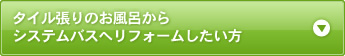 タイル張りのお風呂から システムバスへリフォームしたい方