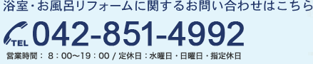 浴室・お風呂リフォームに関するお問い合わせはこちら TEL 042-851-4992 営業時間 8：00～22：00