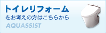 トイレリフォーム をお考えの方はこちらから AQUASSIST