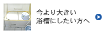 今より大きい 浴槽にしたい方へ