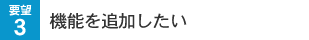 要望3 機能を追加したい